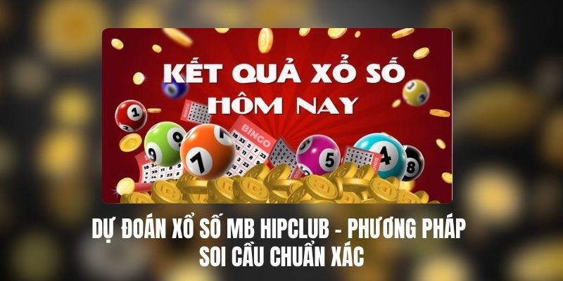 Dự Đoán Xổ Số MB HIPCLUB – Phương Pháp Soi Cầu Chuẩn Xác