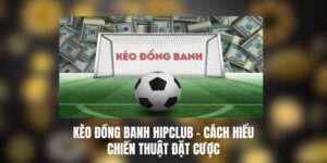 Kèo Đồng Banh HIPCLUB – Cách Hiểu, Chiến Thuật Đặt Cược